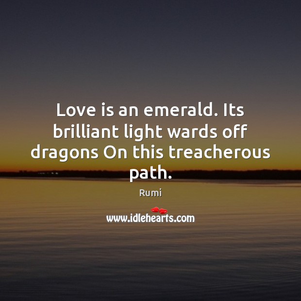 Love is an emerald. Its brilliant light wards off dragons On this treacherous path. Rumi Picture Quote