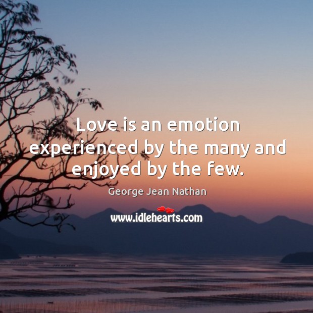 Love is an emotion experienced by the many and enjoyed by the few. Image