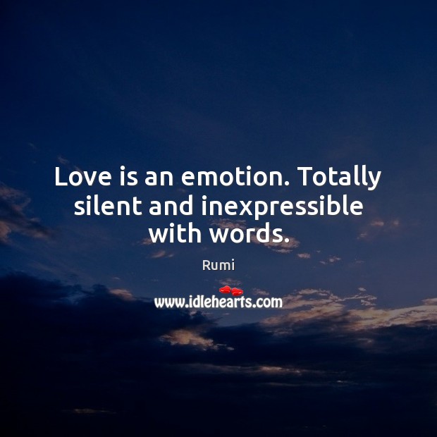 Love is an emotion. Totally silent and inexpressible with words. Rumi Picture Quote