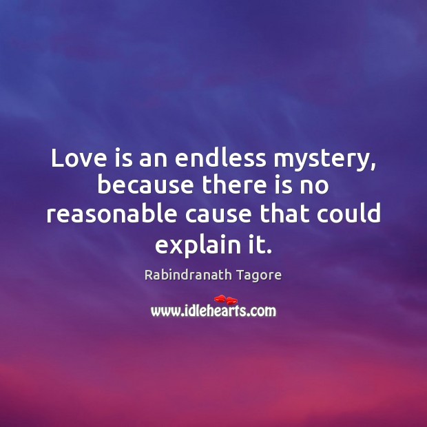 Love is an endless mystery, because there is no reasonable cause that could explain it. Rabindranath Tagore Picture Quote