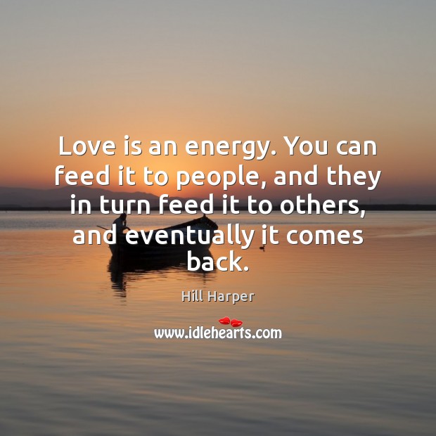 Love is an energy. You can feed it to people, and they Hill Harper Picture Quote