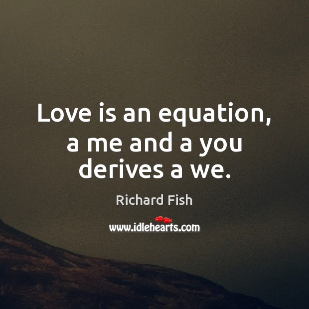 Love is an equation, a me and a you derives a we. 