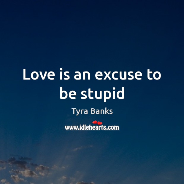 Love is an excuse to be stupid Image