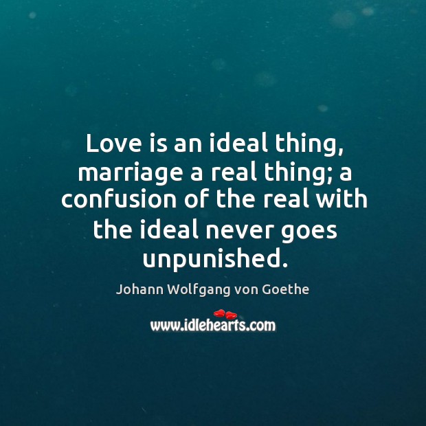 Love is an ideal thing, marriage a real thing; a confusion of Image
