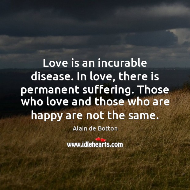Love is an incurable disease. In love, there is permanent suffering. Those Alain de Botton Picture Quote