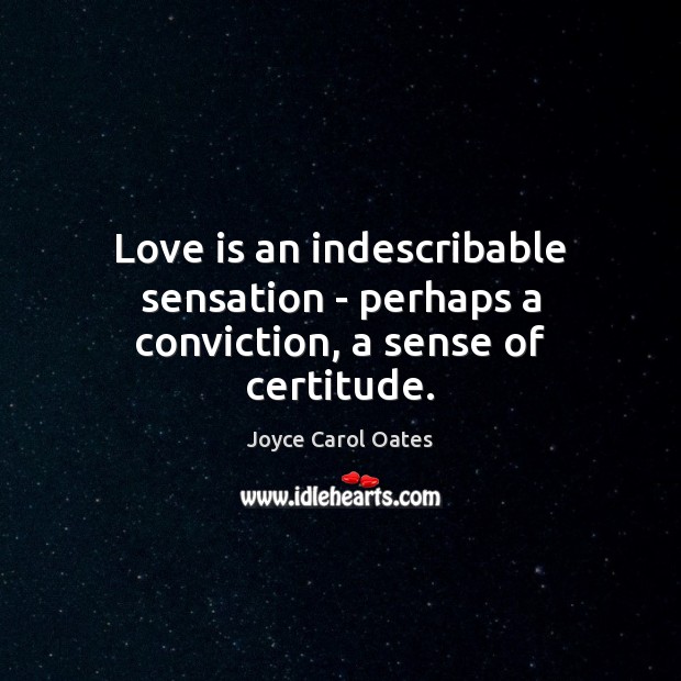 Love is an indescribable sensation – perhaps a conviction, a sense of certitude. Joyce Carol Oates Picture Quote