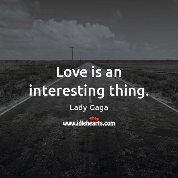 Love is an interesting thing. Lady Gaga Picture Quote
