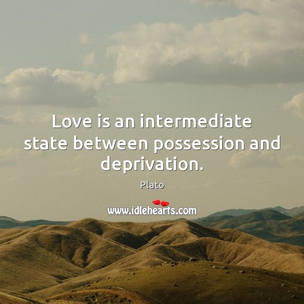 Love is an intermediate state between possession and deprivation. Plato Picture Quote