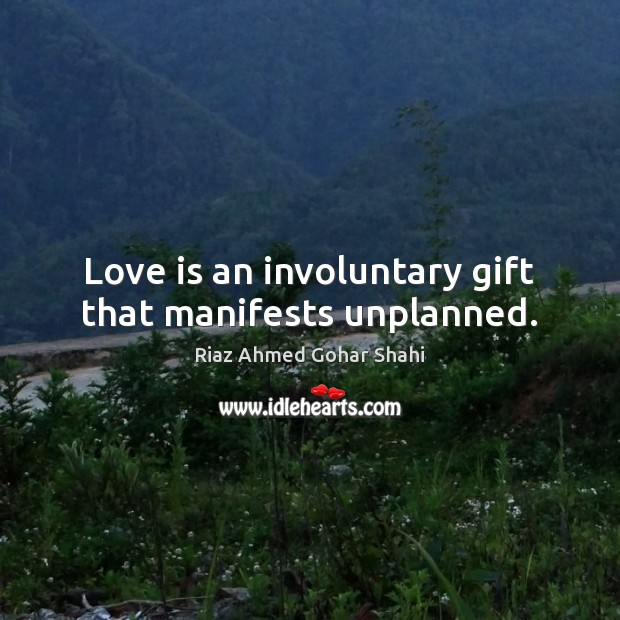 Love is an involuntary gift that manifests unplanned. Riaz Ahmed Gohar Shahi Picture Quote