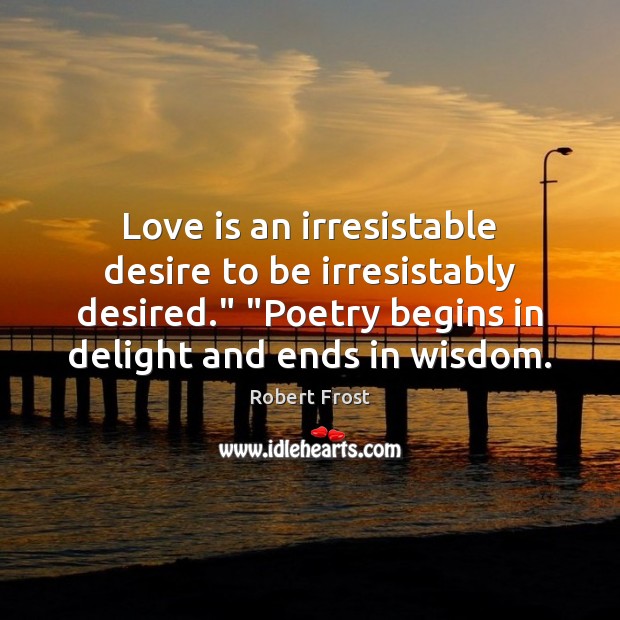 Love is an irresistable desire to be irresistably desired.” “Poetry begins in Robert Frost Picture Quote