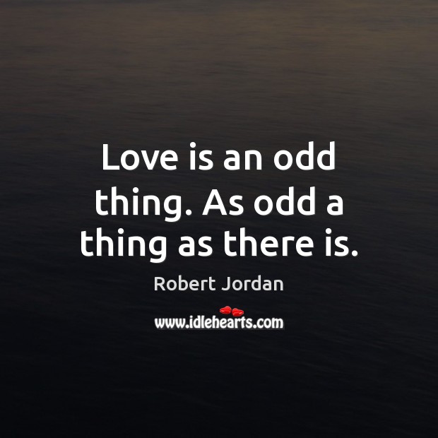 Love is an odd thing. As odd a thing as there is. Robert Jordan Picture Quote