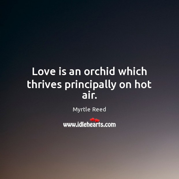 Love is an orchid which thrives principally on hot air. 