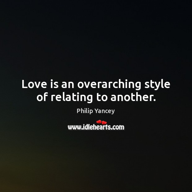 Love is an overarching style of relating to another. Philip Yancey Picture Quote