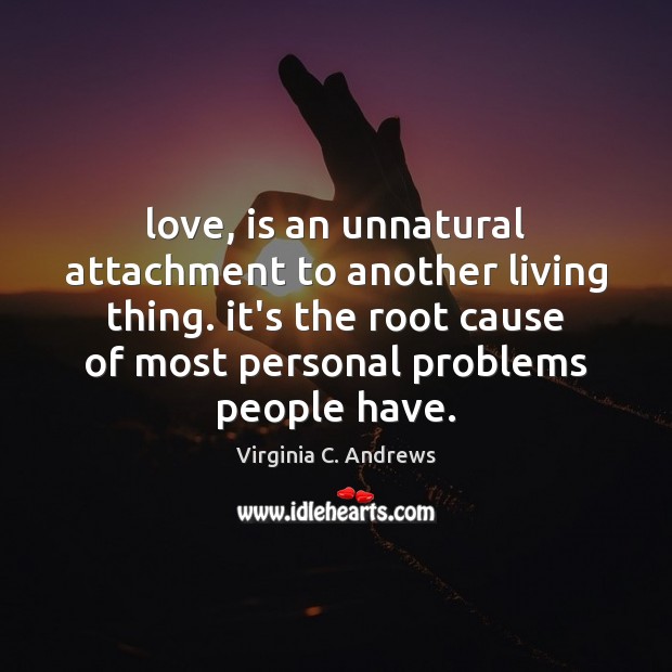 Love, is an unnatural attachment to another living thing. it’s the root Virginia C. Andrews Picture Quote