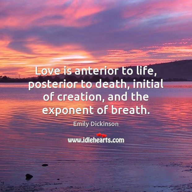 Love is anterior to life, posterior to death, initial of creation, and Image