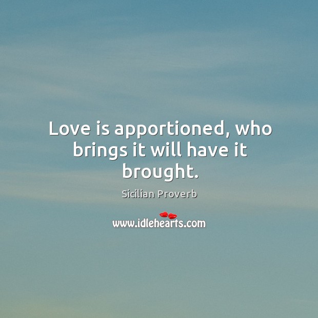 Love is apportioned, who brings it will have it brought. Sicilian Proverbs Image