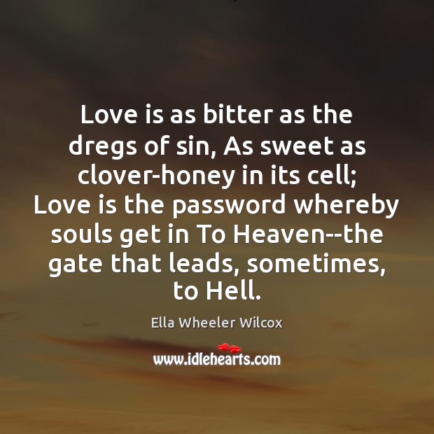 Love is as bitter as the dregs of sin, As sweet as Ella Wheeler Wilcox Picture Quote