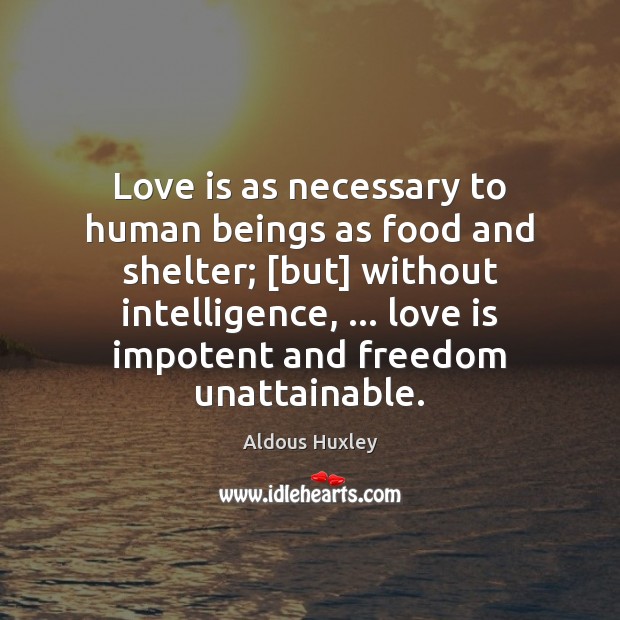 Love is as necessary to human beings as food and shelter; [but] Aldous Huxley Picture Quote