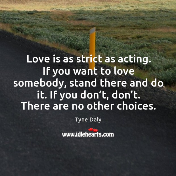 Love is as strict as acting. If you want to love somebody, stand there and do it. Image