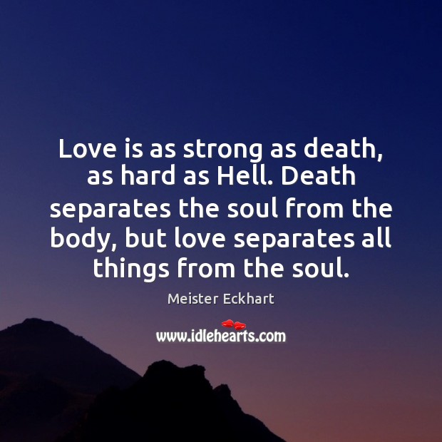 Love is as strong as death, as hard as Hell. Death separates Meister Eckhart Picture Quote