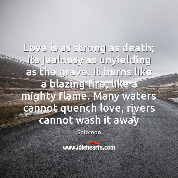 Love is as strong as death; its jealousy as unyielding as the Image