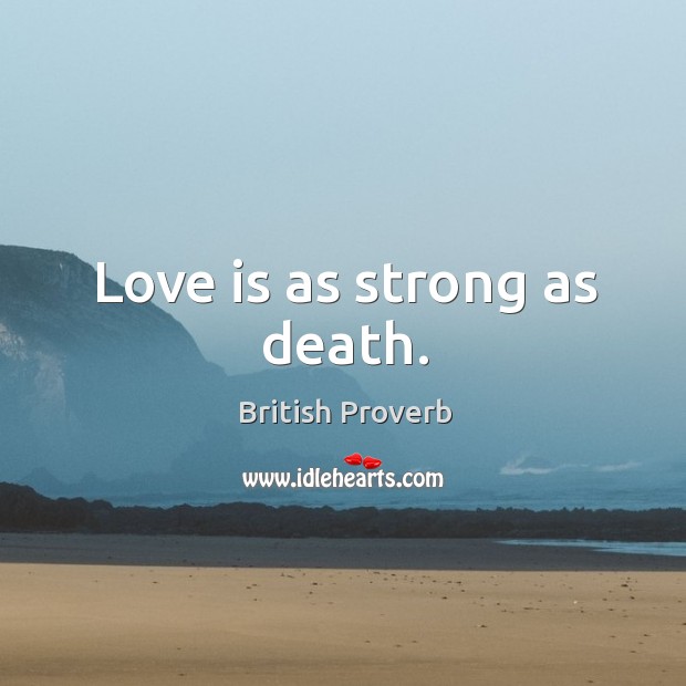 Love is as strong as death. British Proverbs Image