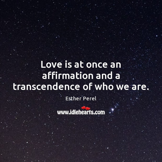 Love is at once an affirmation and a transcendence of who we are. Esther Perel Picture Quote
