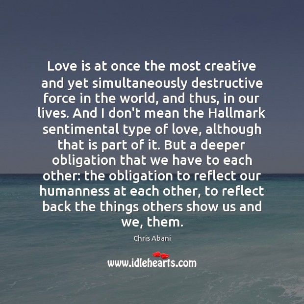 Love is at once the most creative and yet simultaneously destructive force Chris Abani Picture Quote