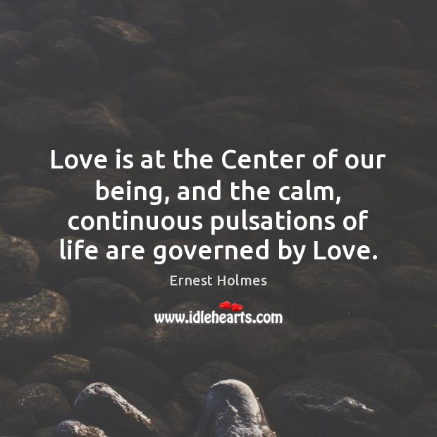 Love is at the Center of our being, and the calm, continuous Ernest Holmes Picture Quote