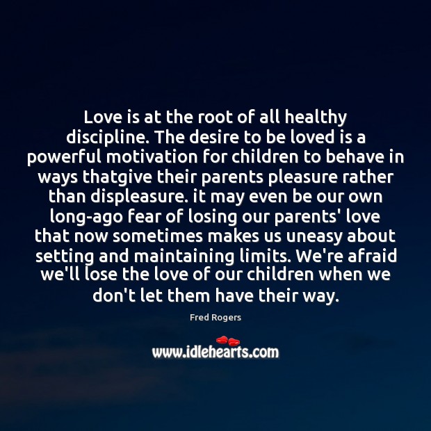 Love is at the root of all healthy discipline. The desire to Fred Rogers Picture Quote