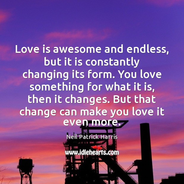 Love is awesome and endless, but it is constantly changing its form. Neil Patrick Harris Picture Quote
