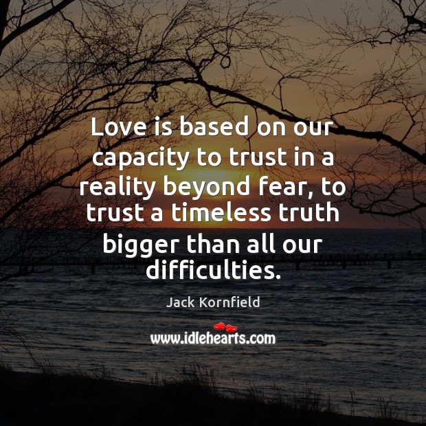 Love is based on our capacity to trust in a reality beyond Jack Kornfield Picture Quote