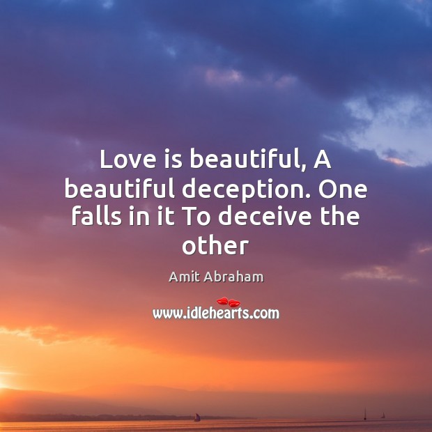 Love is beautiful, A beautiful deception. One falls in it To deceive the other Amit Abraham Picture Quote