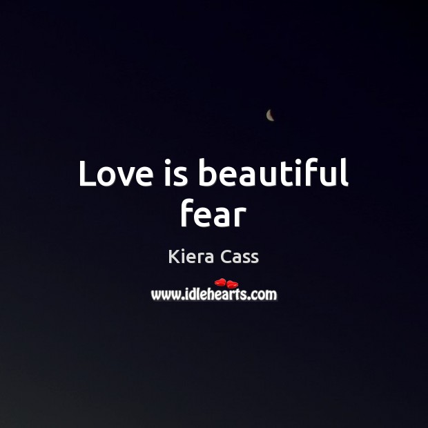 Love is beautiful fear Kiera Cass Picture Quote