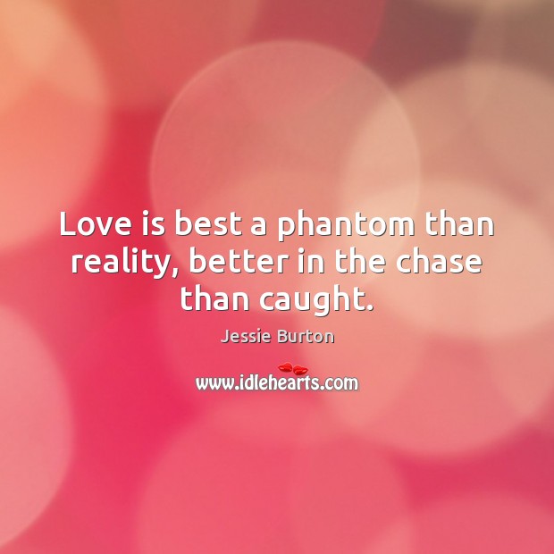 Love is best a phantom than reality, better in the chase than caught. Jessie Burton Picture Quote