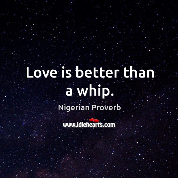 Love is better than a whip. Nigerian Proverbs Image