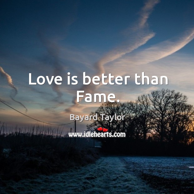 Love is better than Fame. Bayard Taylor Picture Quote
