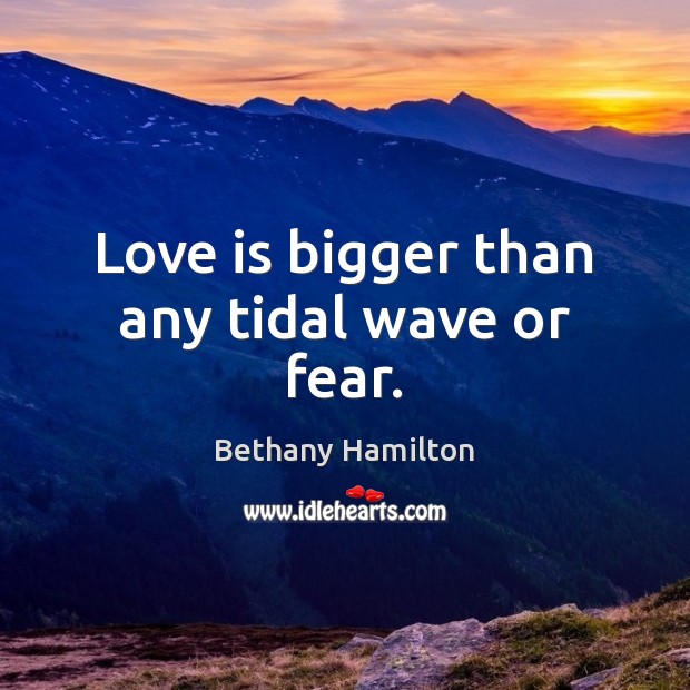 Love is bigger than any tidal wave or fear. Bethany Hamilton Picture Quote