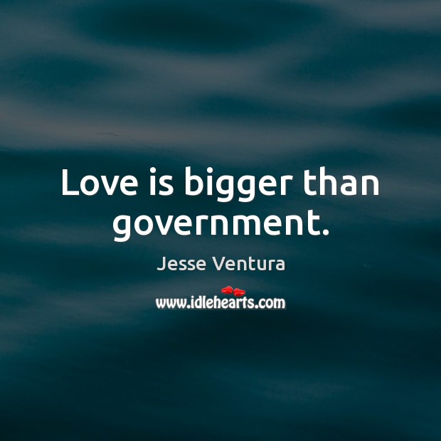 Love is bigger than government. Jesse Ventura Picture Quote