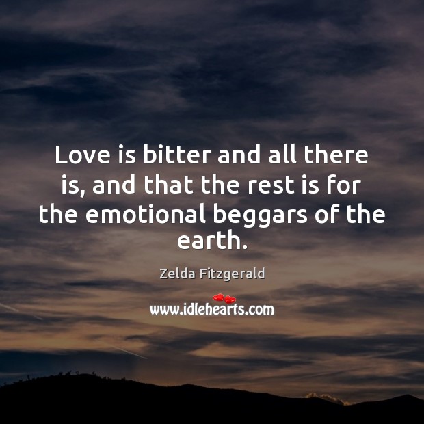 Love is bitter and all there is, and that the rest is Zelda Fitzgerald Picture Quote