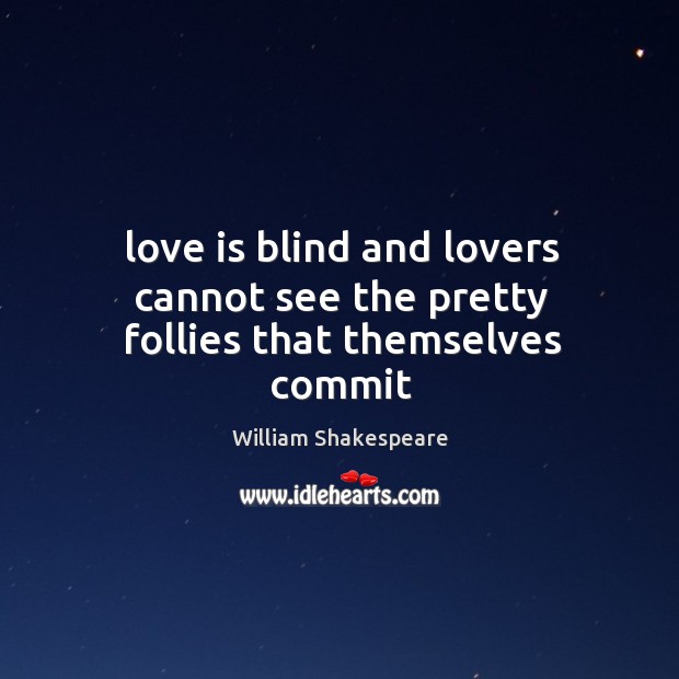 Love is blind and lovers cannot see the pretty follies that themselves commit Image