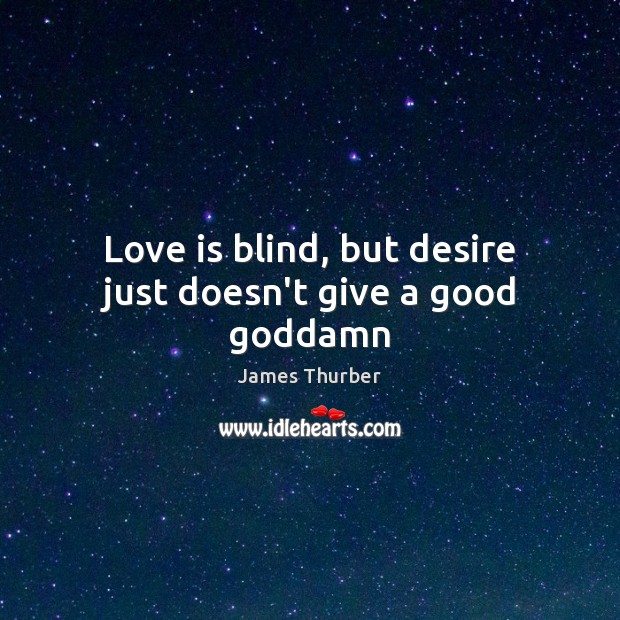 Love is blind, but desire just doesn’t give a good Goddamn James Thurber Picture Quote