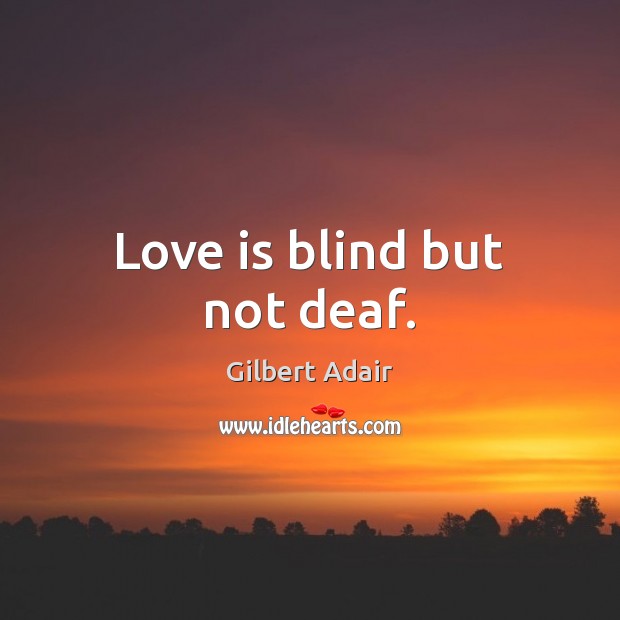 Love is blind but not deaf. Gilbert Adair Picture Quote