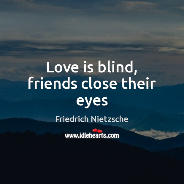 Love is blind, friends close their eyes Friedrich Nietzsche Picture Quote