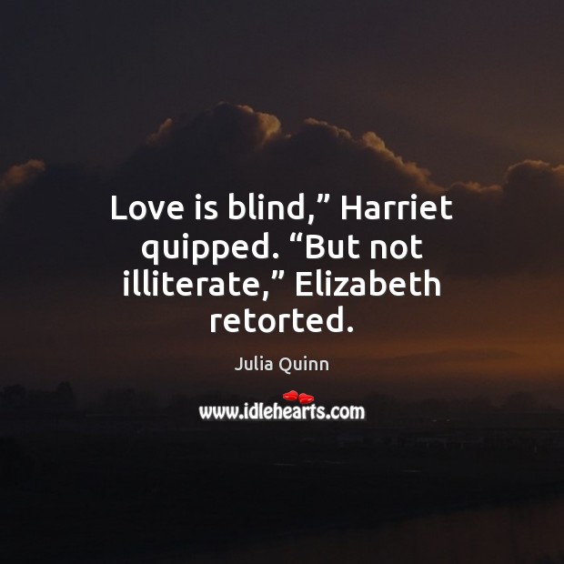 Love is blind,” Harriet quipped. “But not illiterate,” Elizabeth retorted. Julia Quinn Picture Quote