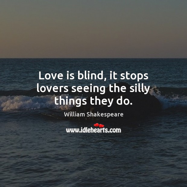 Love is blind, it stops lovers seeing the silly things they do. Image