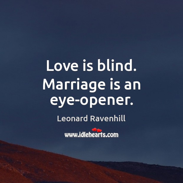 Love is blind. Marriage is an eye-opener. 
