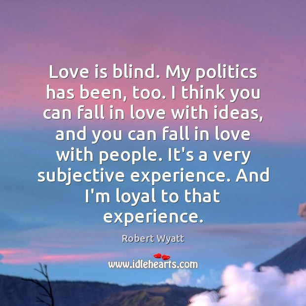 Love is blind. My politics has been, too. I think you can Politics Quotes Image
