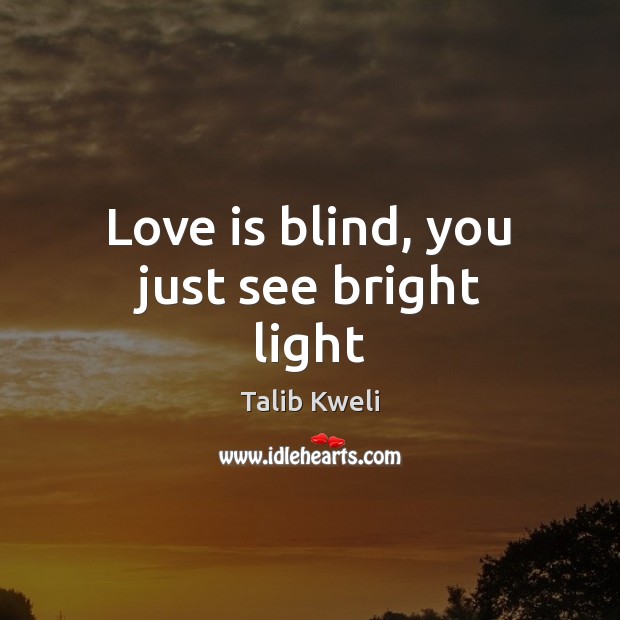 Love is blind, you just see bright light Talib Kweli Picture Quote