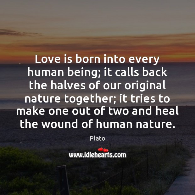 Love is born into every human being; it calls back the halves Plato Picture Quote